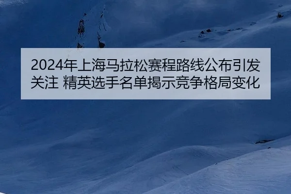nian-shang-hai-ma-la-song-sai-cheng-lu-xian-gong-bu-yin-fa-guan-zhu-jing-ying-xuan-shou-ming-dan-jie-shi-jing-zheng-ge-2-619.jpg
