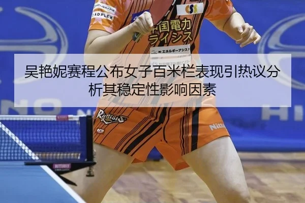 吴艳妮赛程公布女子百米栏表现引热议分析其稳定性影响因素